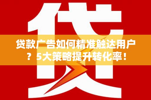 仁布贷款广告如何精准触达用户？5大策略提升转化率！