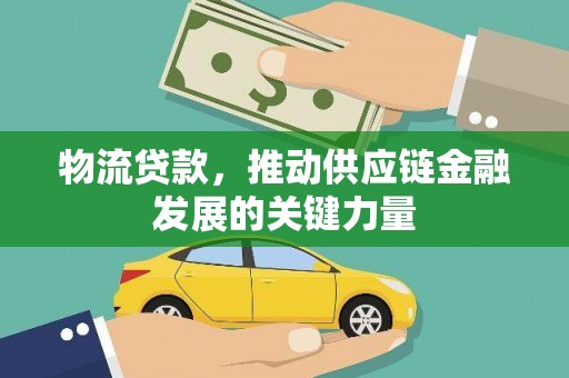仁布物流贷款，推动供应链金融发展的关键力量