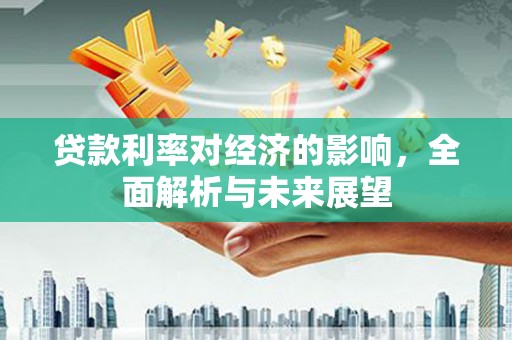 仁布贷款利率对经济的影响，全面解析与未来展望