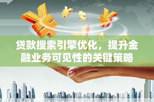 仁布贷款搜索引擎优化，提升金融业务可见性的关键策略