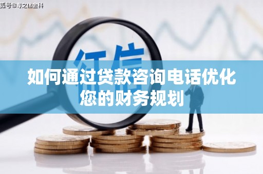 仁布如何通过贷款咨询电话优化您的财务规划