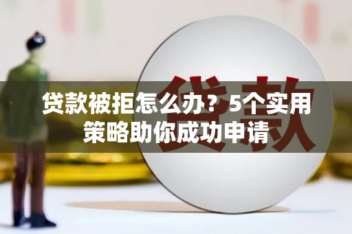 仁布贷款被拒怎么办？5个实用策略助你成功申请
