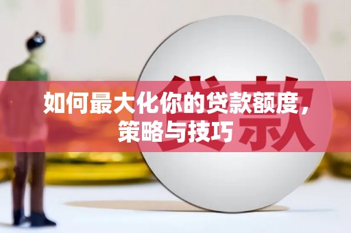 仁布如何最大化你的贷款额度，策略与技巧