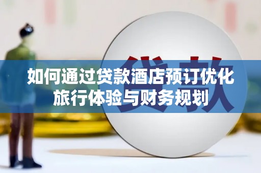 仁布如何通过贷款酒店预订优化旅行体验与财务规划