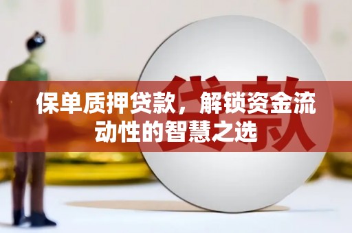 仁布保单质押贷款，解锁资金流动性的智慧之选