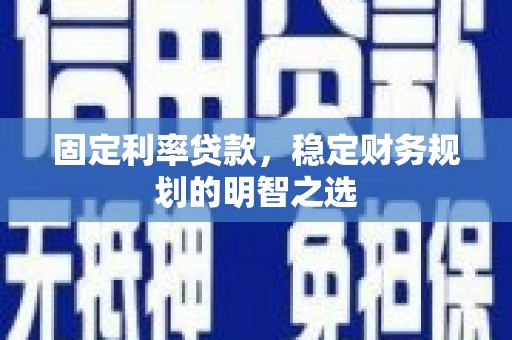 仁布固定利率贷款，稳定财务规划的明智之选