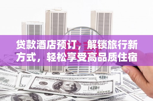 仁布贷款酒店预订，解锁旅行新方式，轻松享受高品质住宿