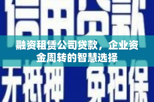 仁布融资租赁公司贷款，企业资金周转的智慧选择