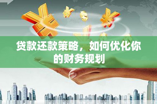 仁布贷款还款策略，如何优化你的财务规划