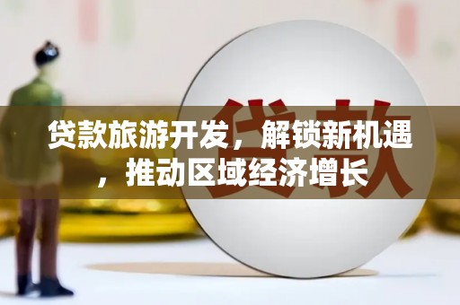 仁布贷款旅游开发，解锁新机遇，推动区域经济增长