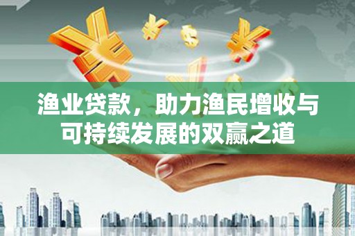 仁布渔业贷款，助力渔民增收与可持续发展的双赢之道