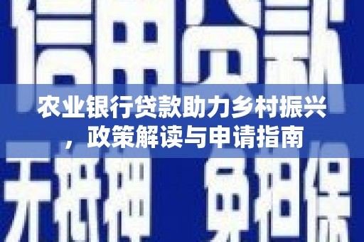 仁布农业银行贷款助力乡村振兴，政策解读与申请指南