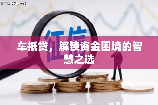 仁布车抵贷，解锁资金困境的智慧之选