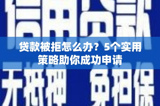 仁布贷款被拒怎么办？5个实用策略助你成功申请