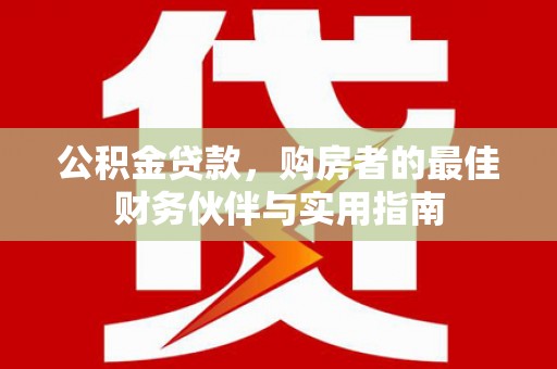 仁布公积金贷款，购房者的最佳财务伙伴与实用指南