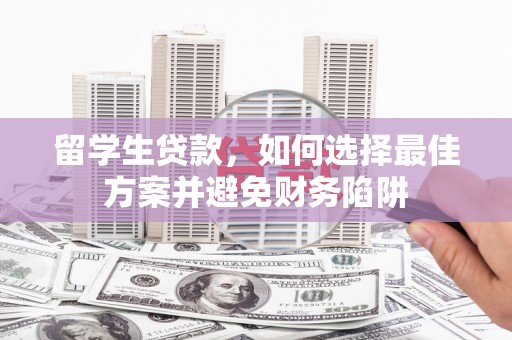 仁布留学生贷款，如何选择最佳方案并避免财务陷阱