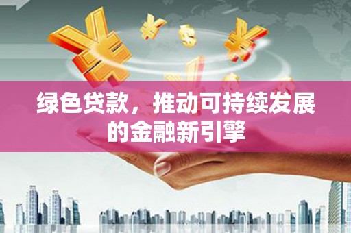 仁布绿色贷款，推动可持续发展的金融新引擎