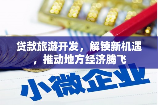 仁布贷款旅游开发，解锁新机遇，推动地方经济腾飞