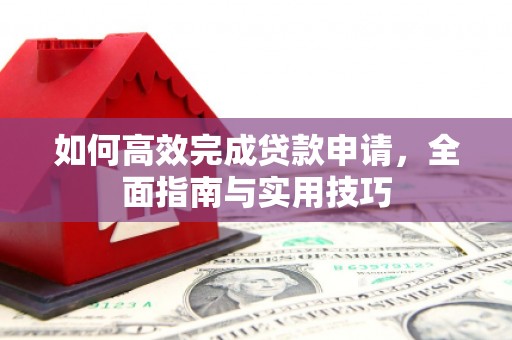 仁布如何高效完成贷款申请，全面指南与实用技巧