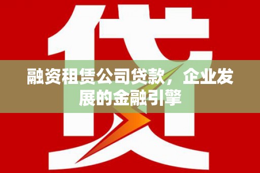 仁布融资租赁公司贷款，企业发展的金融引擎