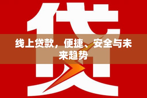 仁布线上贷款，便捷、安全与未来趋势